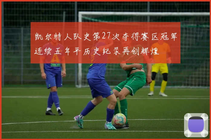 凯尔特人队史第27次夺得赛区冠军连续五年平历史纪录再创辉煌