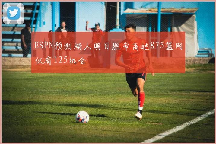 ESPN预测湖人明日胜率高达875篮网仅有125机会