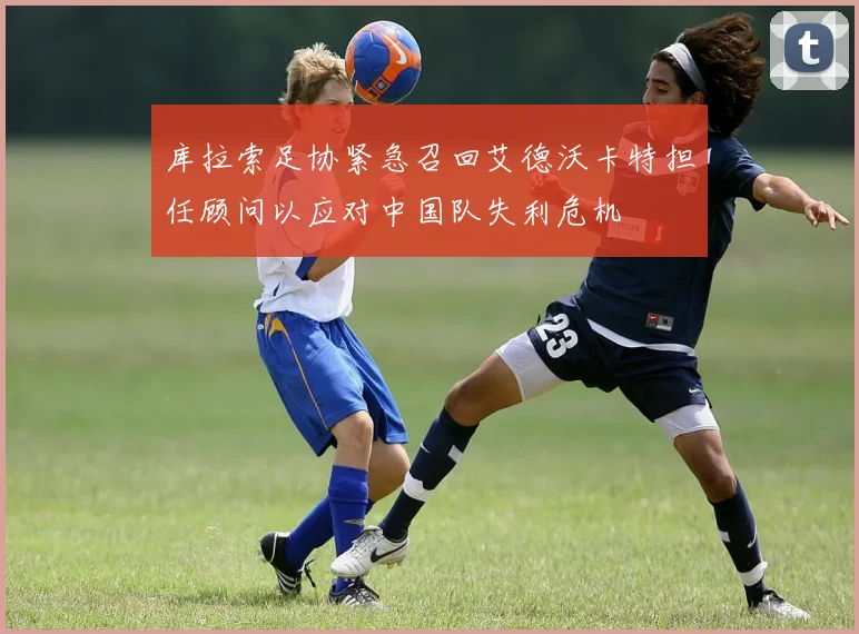 库拉索足协紧急召回艾德沃卡特担任顾问以应对中国队失利危机
