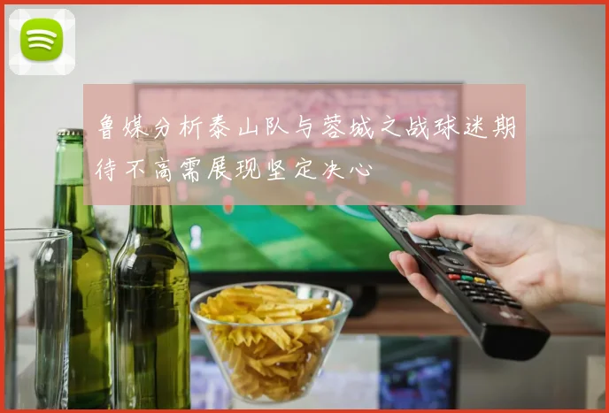 鲁媒分析泰山队与蓉城之战球迷期待不高需展现坚定决心