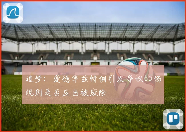 追梦：爱德华兹特例引发争议65场规则是否应当被废除