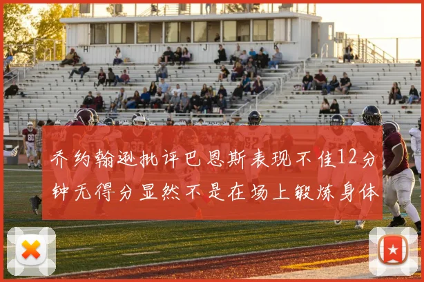 乔约翰逊批评巴恩斯表现不佳12分钟无得分显然不是在场上锻炼身体