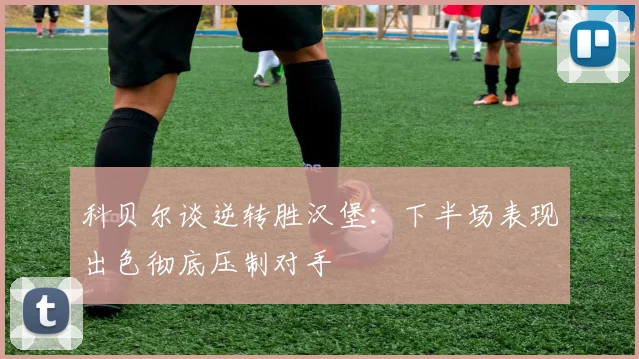 科贝尔谈逆转胜汉堡：下半场表现出色彻底压制对手